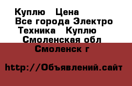 Куплю › Цена ­ 2 000 - Все города Электро-Техника » Куплю   . Смоленская обл.,Смоленск г.